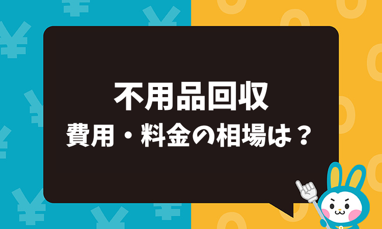 不用品回収 費用・料金の相場は？