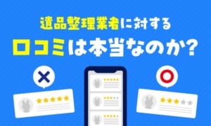 遺品整理などの片付け業者に対する口コミは本当なのか？