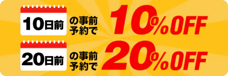 10日前の事前予約で10%OFF！20日前の事前予約で20%OFF！