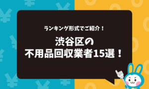 東京都渋谷区の不用品回収業者15選！