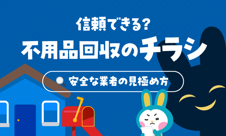 不用品回収のチラシは信頼できる？安全なチラシと業者の見極め方を解説