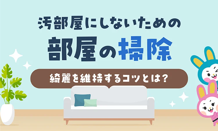汚部屋にしないための部屋掃除のやり方！ 綺麗な部屋を維持するコツとは？