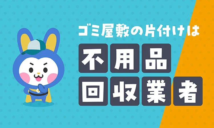 ゴミ屋敷を片付けるには「不用品回収業者」に相談するのが便利です！