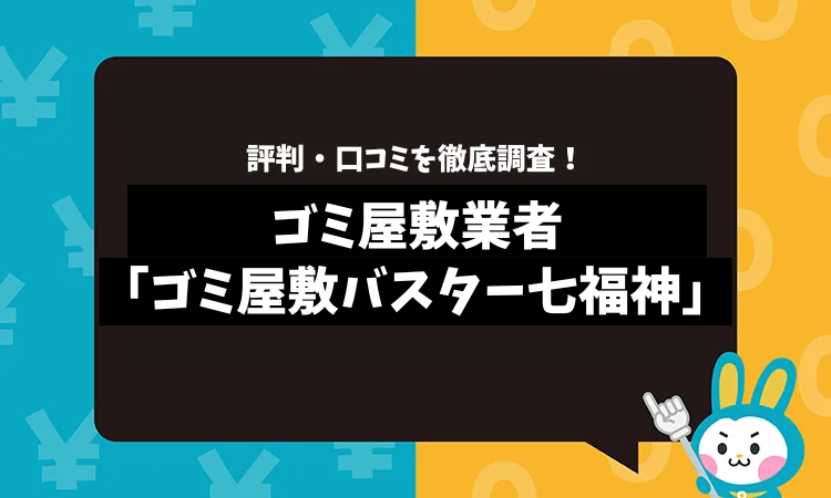 ゴミ屋敷バスター七福神の評判は？口コミやサービスの特徴を徹底解説！