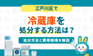 江戸川区で冷蔵庫を処分する方法7選｜粗大ゴミで処分できる？