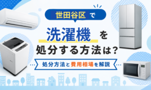 世田谷区で洗濯機を処分する方法は？処分方法と費用相場を解説