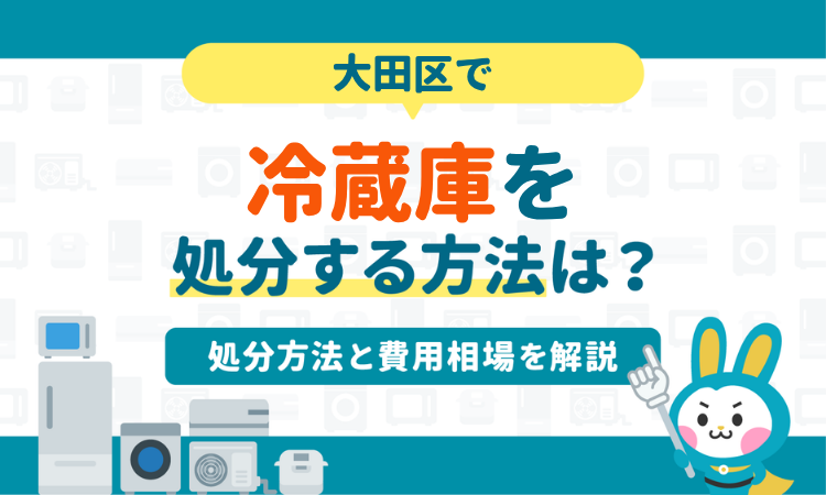 大田区で冷蔵庫を処分する方法は？6つの処分方法と費用相場を解説
