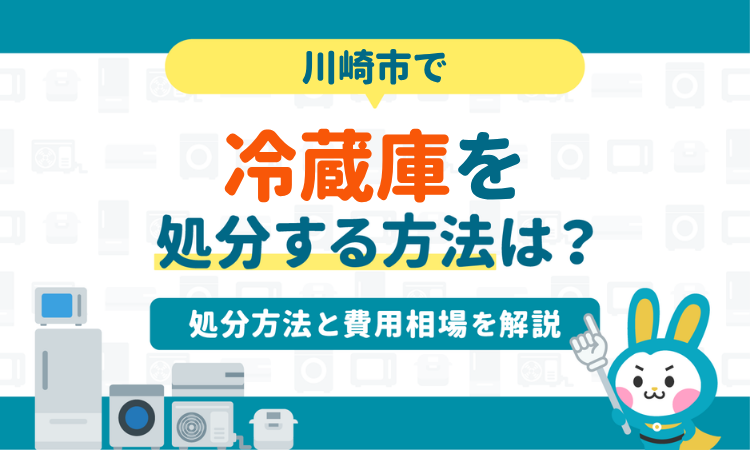 川崎市で冷蔵庫を処分する方法は？処分方法と費用相場を解説