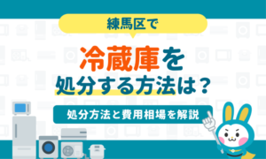 練馬区で冷蔵庫を処分する方法7選｜粗大ゴミで処分できる？