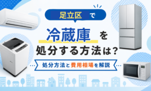 足立区で冷蔵庫を処分する方法は？処分方法と費用相場を解説